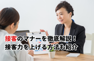 【2025】接客のマナーを徹底解説！接客力を上げる方法や必要なスキルも紹介