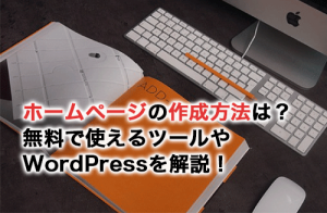 ホームページを作成する方法は？無料で使えるツールやWordPressを使う方法を解説！