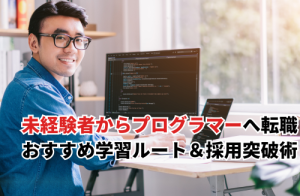 未経験者からプログラマーへ転職するには？おすすめ学習ルート＆採用突破術