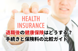 退職後の健康保険はどうする？健康保険の手続きと保険料の比較ガイド