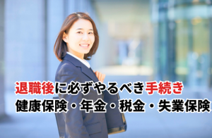 退職後に必ずやるべき手続きとは？健康保険・年金・税金・失業保険の詳細