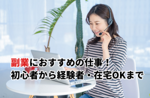 【2025】副業におすすめの仕事15選！初心者から経験者向け・在宅OK・おすすめしない副業も紹介