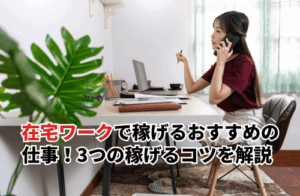 在宅ワークで稼げるおすすめの仕事7選！平均収入や3つの稼げるコツを解説