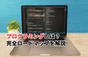 【2025】プログラミングとは？学習から転職成功までの完全ロードマップを解説